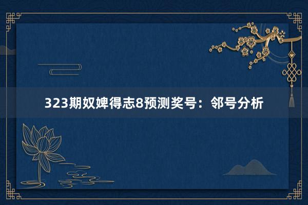 323期奴婢得志8预测奖号：邻号分析